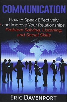 Communication How to Speak Effectively and Improve Your Relationships, Listening, and Social Skills