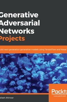 Generative Adversarial Networks Projects : Build Next-Generation Generative Models Using TensorFlow and Keras.