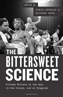 The Bittersweet Science: Fifteen Writers in the Gym, in the Corner, and at Ringside