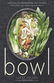 Bowl Vegetarian Recipes for Ramen, Pho, Bibimbap, Dumplings, and Other One-Dish Meals