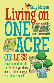 Living on One Acre or Less: How to produce all the fruit, veg, meat, fish and eggs your family needs