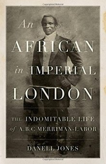 An African in Imperial London: The Indomitable Life of A.B.C. Merriman-Labor
