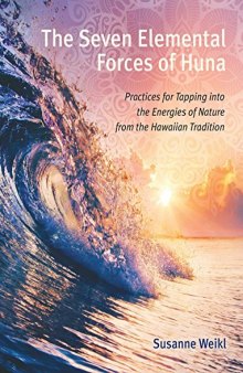 The Seven Elemental Forces of Huna: Practices for Tapping into the Energies of Nature from the Hawaiian Tradition