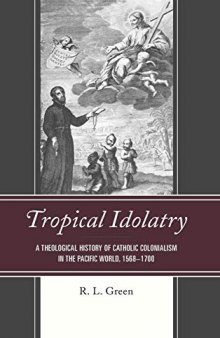 Tropical Idolatry: A Theological History of Catholic Colonialism in the Pacific World, 1568-1700