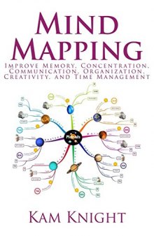 Mind Mapping Improve Memory, Concentration, Communication, Organization, Creativity, and Time Management