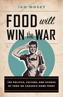 Food Will Win the War: The Politics, Culture, and Science of Food on Canada’s Home Front