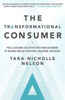 The Transformational Consumer: Fuel a Lifelong Love Affair with Your Customers by Helping Them Get Healthier, Wealthier, and Wiser