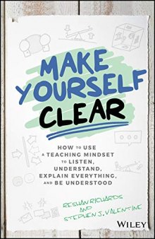 Make Yourself Clear : How To Use A Teaching Mindset To Listen, Understand, Explain Everything, And Be Understood