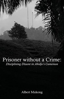 Prisoner Without a Crime: Disciplining Dissent in Ahidjo’s Cameroon