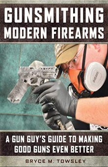 Gunsmithing Modern Firearms: A Gun Guy’s Guide to Making Good Guns Even Better