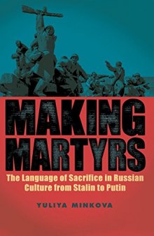 Making Martyrs: The Language of Sacrifice in Russian Culture from Stalin to Putin