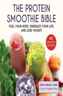 The Protein Smoothie Bible Fuel Your Body, Energize Your Life, and Lose Weight
