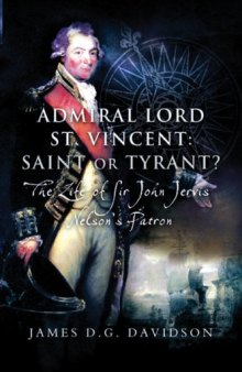 Admiral Lord St. Vincent: Saint or Tyrant? The Life of Sir John Jervis, Nelson’s Patron