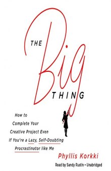 The Big Thing: How to Complete Your Creative Project Even If You’re a Lazy, Self-Doubting Procrastinator like Me