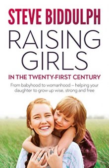 Raising Girls in the 21st Century: From babyhood to womanhood – helping your daughter to grow up wise, warm and strong