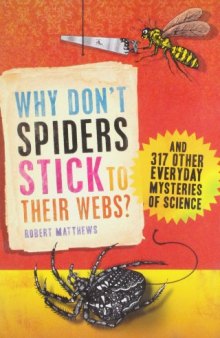 Why Don’t Spiders Stick to Their Webs? And 317 Other Everyday Mysteries of Science