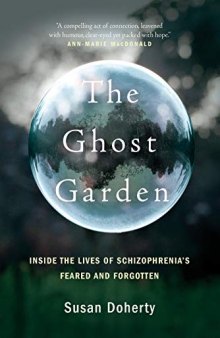 The Ghost Garden: Inside the Lives of Schizophrenia’s Feared and Forgotten