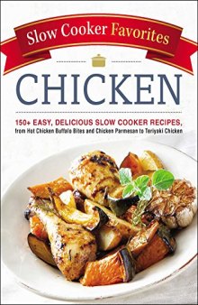 Slow Cooker Favorites Chicken: 150+ Easy, Delicious Slow Cooker Recipes, From Hot Chicken Buffalo Bites and Chicken Parmesan to Teriyaki Chicken