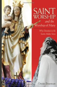 Saint worship and the worship of Mary : why devotion to the saints makes sense