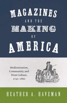 Magazines And The Making Of America: Modernization, Community, And Print Culture, 1741–1860