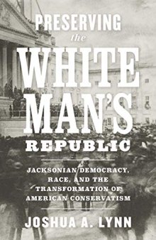 Preserving the White Man’s Republic: Jacksonian Democracy, Race, and the Transformation of American Conservatism