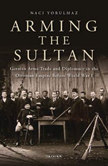 Arming the Sultan: German Arms Trade and Diplomacy in the Ottoman Empire Before World War 1
