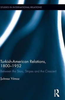 Turkish-American Relations, 1800–1952: Between the Stars, Stripes and the Crescent