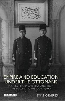 Empire and Education Under the Ottomans: Politics, Reform and Resistance from the Tanzimat to the Young Turks