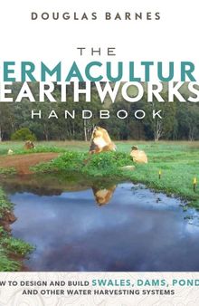 The permaculture earthworks handbook : how to design and build swales, dams, ponds, and other water harvesting systems