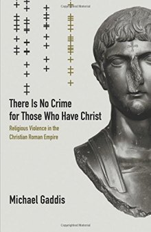 There Is No Crime for Those Who Have Christ: Religious Violence in the Christian Roman Empire