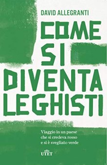 Come si diventa leghisti : Viaggio in un paese che si credeva rosso e si è svegliato verde