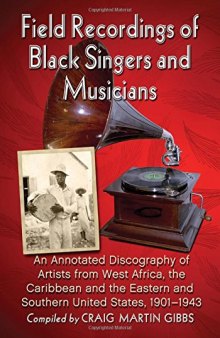 Field Recordings of Black Singers and Musicians: An Annotated Discography of Artists from West Africa, the Caribbean and the Eastern and Southern United States, 1901-1943