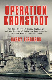 Operation Kronstadt: The True Story of Honor, Espionage, and the Rescue of Britain’s Greatest Spy, the Man with a Hundred Faces