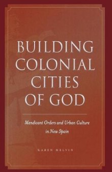 Building Colonial Cities of God: Mendicant Orders and Urban Culture in New Spain