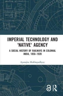 Imperial Technology and ’Native’ Agency (Open Access): A Social History of Railways in Colonial India, 1850–1920