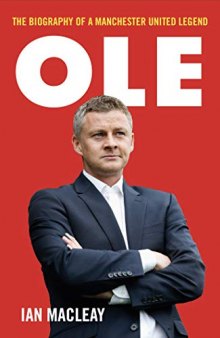 Ole Gunnar Solskjaer - The Biography Of A Manchester United Legend