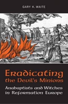 Eradicating the  Devil’s Minions: Anabaptists and Witches in Reformation Europe, 1535-1600