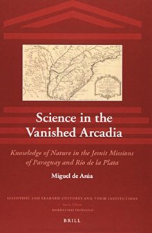 Science in the Vanished Arcadia: Knowledge of Nature in the Jesuit Missions of Paraguay and Rio de La Plata