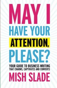 May I Have Your Attention, Please? Your Guide to Business Writing That Charms, Captivates and Converts