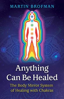Anything Can Be Healed: The Body Mirror System of Healing with Chakras