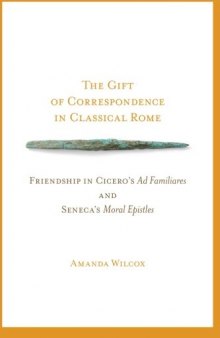 The Gift of Correspondence in Classical Rome: Friendship in Cicero’s Ad Familiares and Seneca’s Moral Epistles