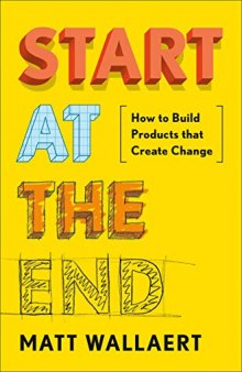 Start at the End How to Build Products That Create Change