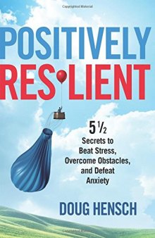 Positively Resilient: 5 1/2 Secrets to Beat Stress, Overcome Obstacles, and Defeat Anxiety