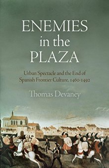 Enemies in the Plaza: Urban Spectacle and the End of Spanish Frontier Culture, 1460-1492