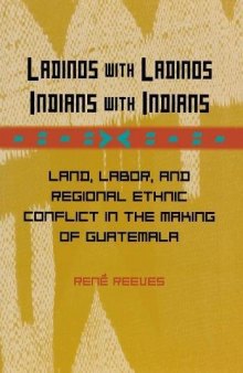 Ladinos with Ladinos, Indians with Indians: Land, Labor, and Regional Ethnic Conflict in the Making of Guatemala
