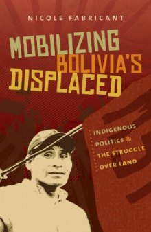 Mobilizing Bolivia’s Displaced: Indigenous Politics and the Struggle over Land