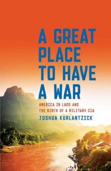 A Great Place to Have a War: America in Laos and the Birth of a Military CIA