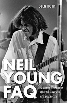 Neil Young FAQ: Everything Left to Know about the Iconic and Mercurial Rocker
