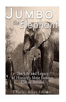 Jumbo the Elephant: The Life and Legacy of History’s Most Famous Circus Animal