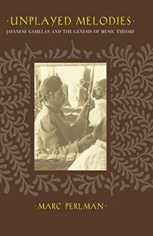 Unplayed Melodies: Javanese Gamelan and the Genesis of Music Theory